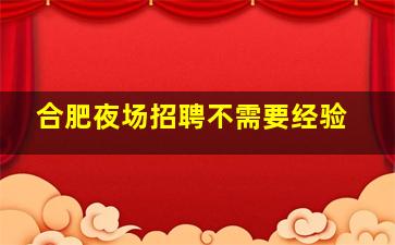 合肥夜场招聘不需要经验